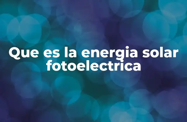 Que es la Energia Solar Fotoelectrica
