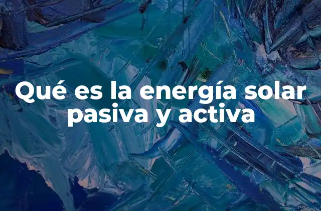 Qué es la Energía Solar Pasiva y Activa