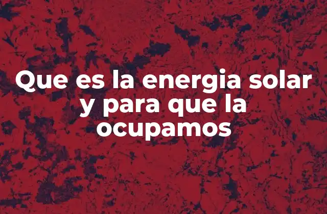 Que es la Energia Solar y para que la Ocupamos