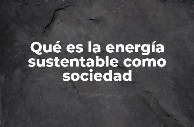 La energía sostenible y su impacto en el desarrollo comunitario