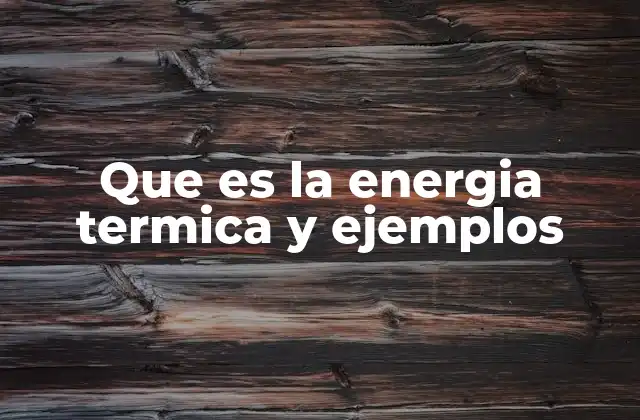 Que es la Energia Termica y Ejemplos