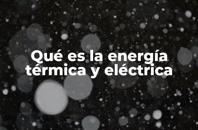 Qué es la Energía Térmica y Eléctrica