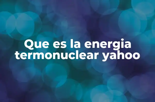 Que es la Energia Termonuclear Yahoo