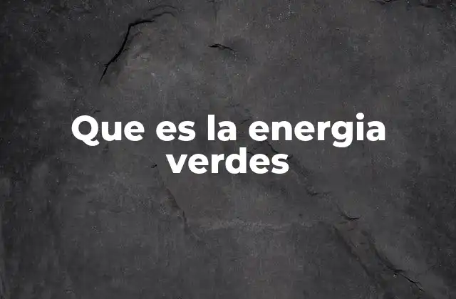 Que es la Energia Verdes