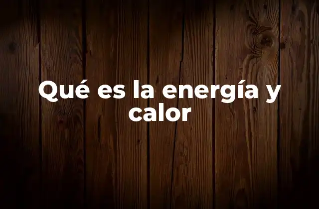 Qué es la Energía y Calor
