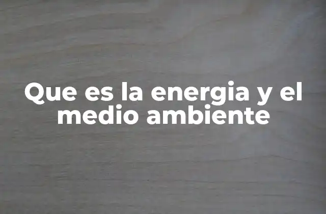 Que es la Energia y el Medio Ambiente