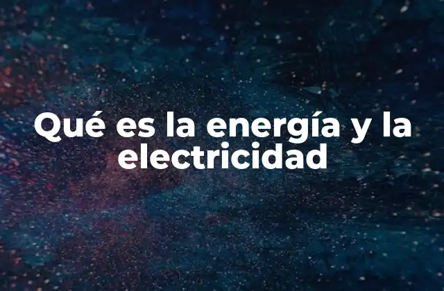 Qué es la Energía y la Electricidad