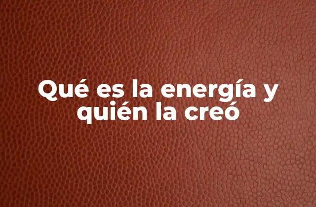 Qué es la Energía y Quién la Creó
