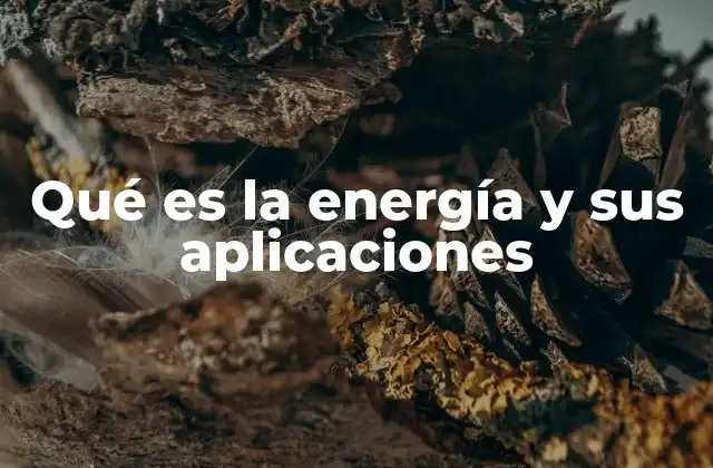Qué es la Energía y Sus Aplicaciones