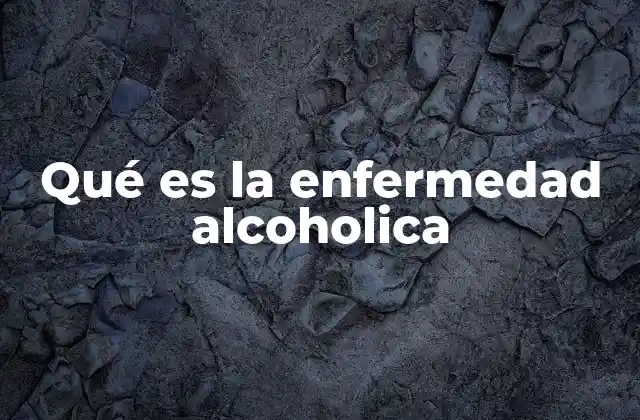 Qué es la Enfermedad Alcoholica