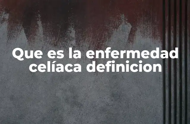 Que es la Enfermedad Celíaca Definicion