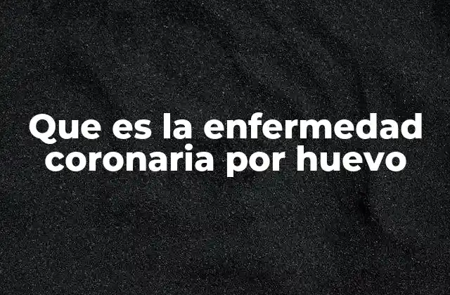 Que es la Enfermedad Coronaria por Huevo