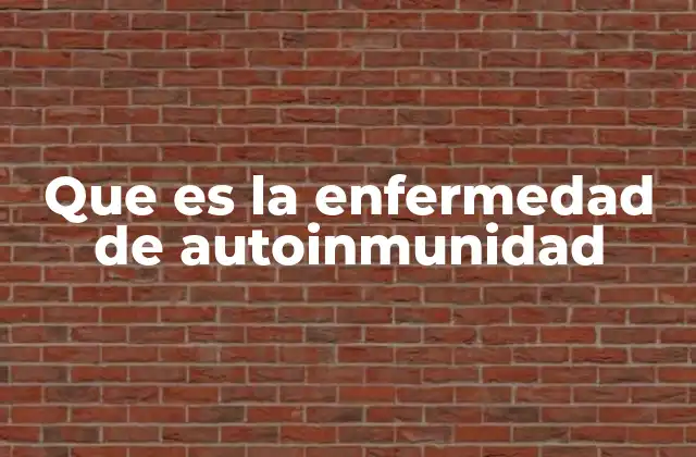 Que es la Enfermedad de Autoinmunidad