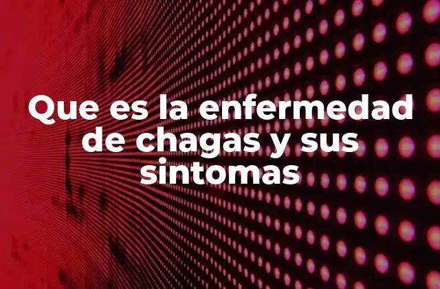Que es la Enfermedad de Chagas y Sus Sintomas