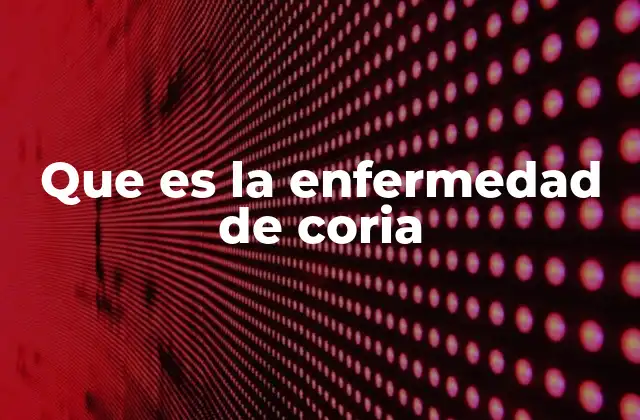 Que es la Enfermedad de Coria