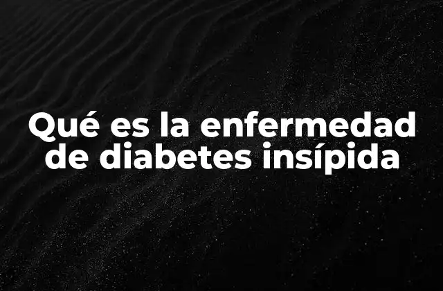 Qué es la Enfermedad de Diabetes Insípida