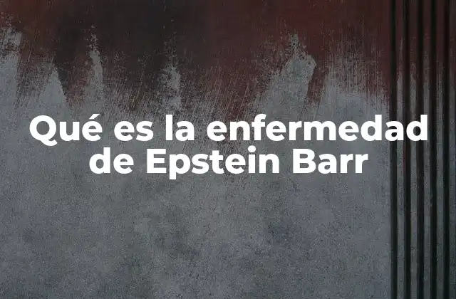 Qué es la Enfermedad de Epstein Barr