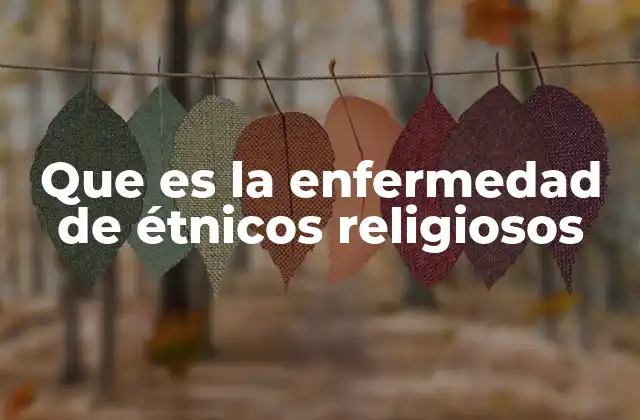 Que es la Enfermedad de Étnicos Religiosos