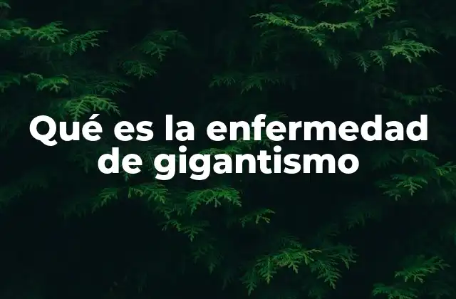 Qué es la Enfermedad de Gigantismo