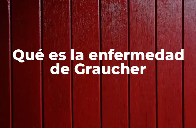 Qué es la Enfermedad de Graucher