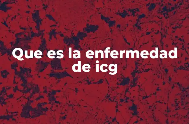 Características de la enfermedad de ICG y su impacto en el cuerpo