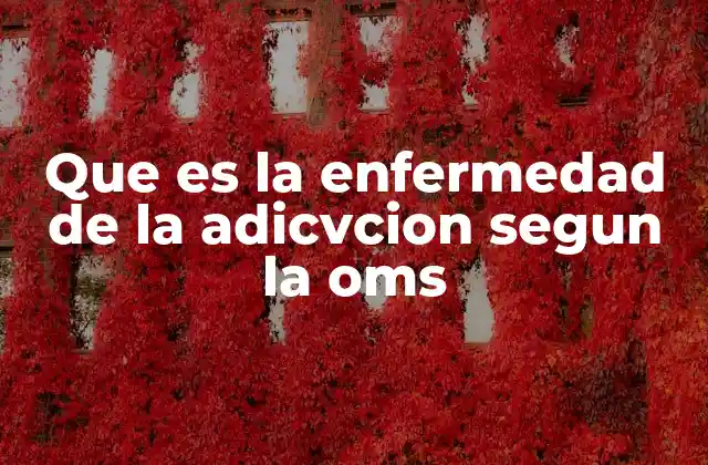 Que es la Enfermedad de la Adicvcion Segun la Oms