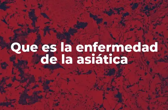 Que es la Enfermedad de la Asiática