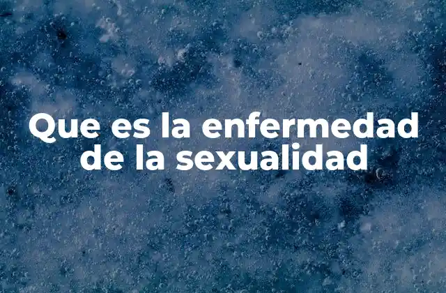 Que es la Enfermedad de la Sexualidad