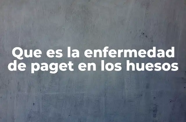 Que es la Enfermedad de Paget en los Huesos
