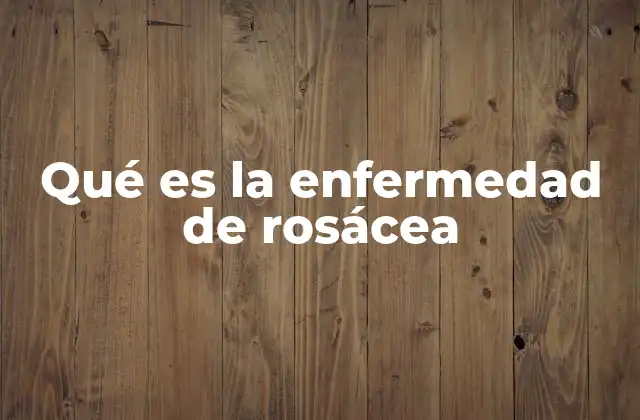 Qué es la Enfermedad de Rosácea