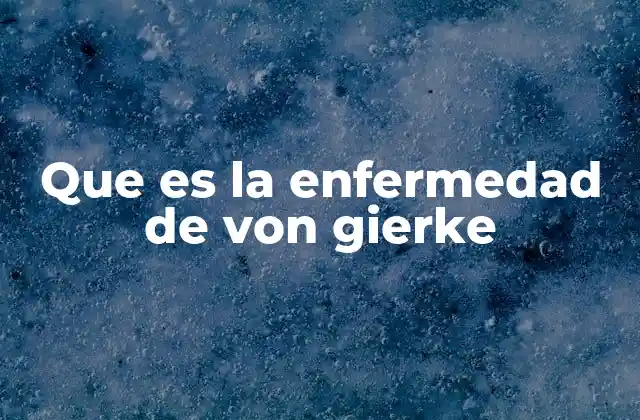 Que es la Enfermedad de Von Gierke
