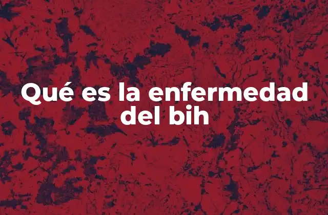 Qué es la Enfermedad Del Bih