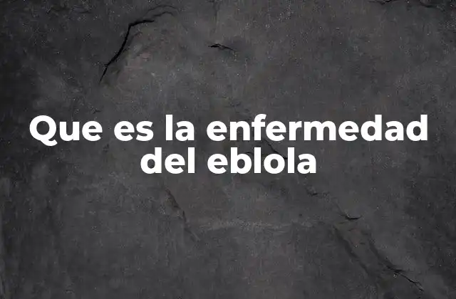 Que es la Enfermedad Del Eblola