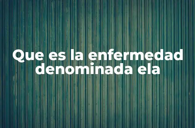 Que es la Enfermedad Denominada Ela