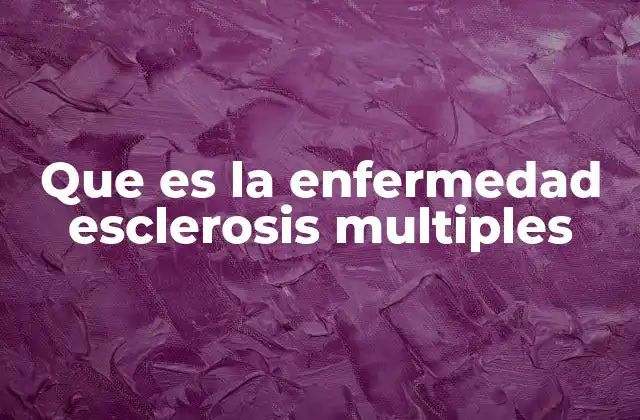 Que es la Enfermedad Esclerosis Multiples