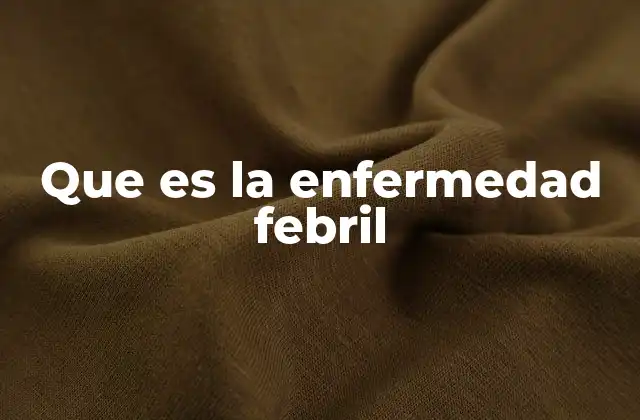 Que es la Enfermedad Febril
