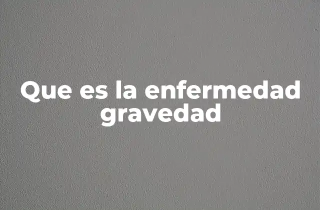 Que es la Enfermedad Gravedad