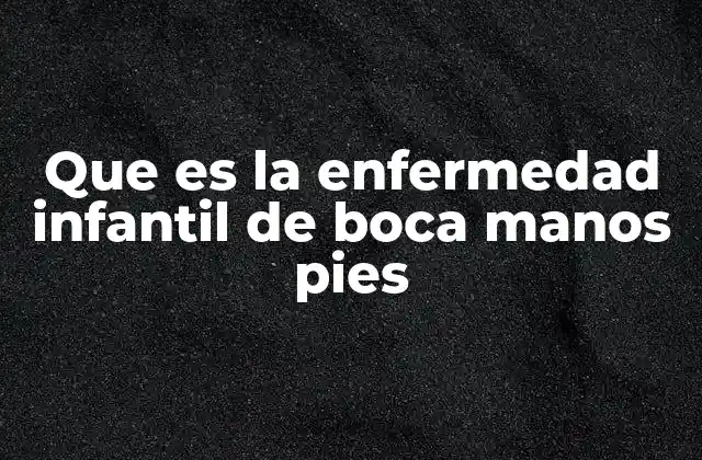 Que es la Enfermedad Infantil de Boca Manos Pies