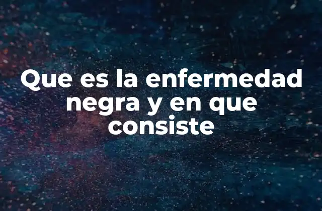 Que es la Enfermedad Negra y en que Consiste