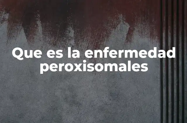 Que es la Enfermedad Peroxisomales