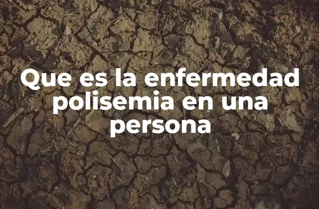 Que es la Enfermedad Polisemia en una Persona