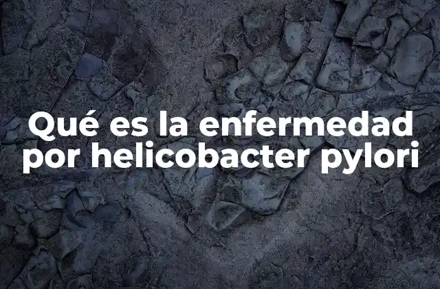 Qué es la Enfermedad por Helicobacter Pylori