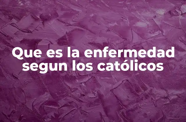 Que es la Enfermedad Segun los Católicos