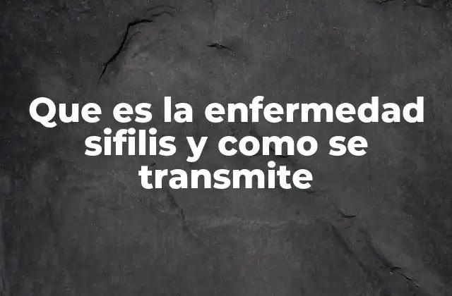 Que es la Enfermedad Sifilis y como Se Transmite