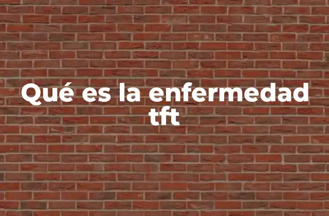 Qué es la Enfermedad Tft
