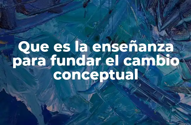 Que es la Enseñanza para Fundar el Cambio Conceptual