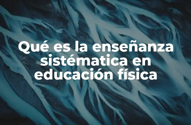 Qué es la Enseñanza Sistématica en Educación Física