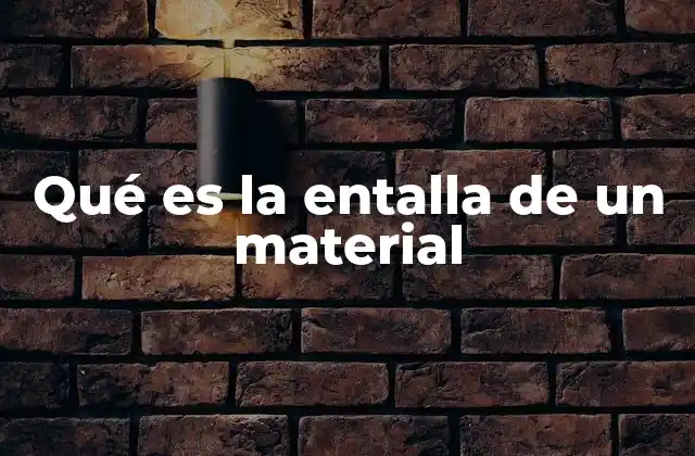 Qué es la Entalla de un Material