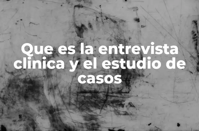 Que es la Entrevista Clinica y el Estudio de Casos