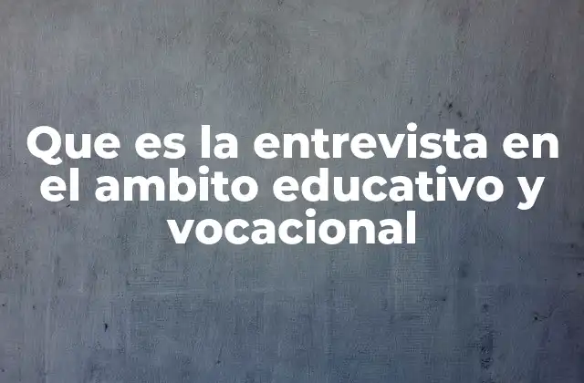 Que es la Entrevista en el Ambito Educativo y Vocacional